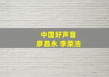 中国好声音 廖昌永 李荣浩